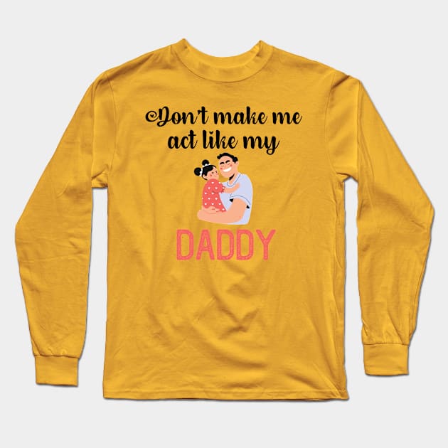 Don't Make Me Act Like My Daddy Long Sleeve T-Shirt by teecrafts